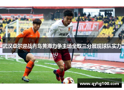 武汉卓尔迎战青岛黄海力争主场全取三分展现球队实力