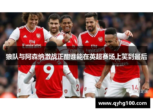 狼队与阿森纳激战正酣谁能在英超赛场上笑到最后